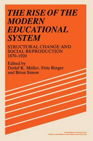 The Rise of the Modern Educational System: Structural Change and Social Reproduction 1870–1920 de Detlef Müller