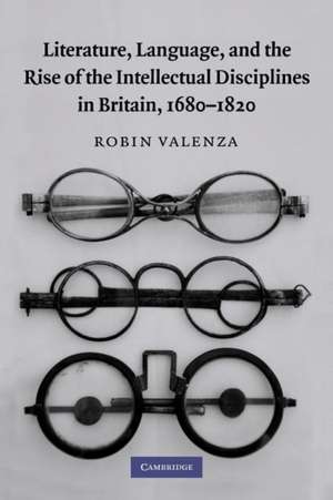 Literature, Language, and the Rise of the Intellectual Disciplines in Britain, 1680–1820 de Robin Valenza