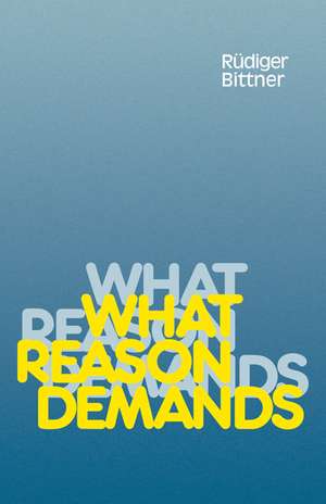 What Reason Demands de Rudiger Bittner