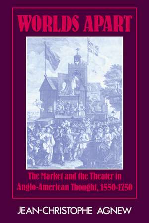 Worlds Apart: The Market and the Theater in Anglo-American Thought, 1550–1750 de Jean-Christophe Agnew