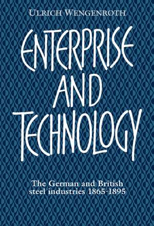 Enterprise and Technology: The German and British Steel Industries, 1897–1914 de Ulrich Wengenroth