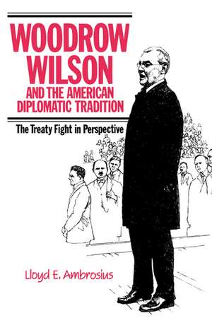 Woodrow Wilson and the American Diplomatic Tradition: The Treaty Fight in Perspective de Lloyd E. Ambrosius