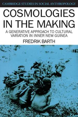 Cosmologies in the Making: A Generative Approach to Cultural Variation in Inner New Guinea de Fredrik Barth