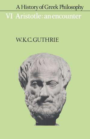 A History of Greek Philosophy: Volume 6, Aristotle: An Encounter de W. K. C. Guthrie