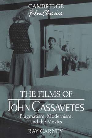 The Films of John Cassavetes: Pragmatism, Modernism, and the Movies de Ray Carney