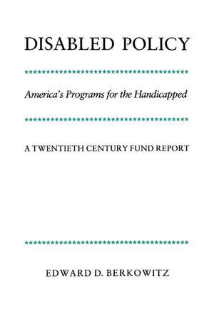 Disabled Policy: America's Programs for the Handicapped: A Twentieth Century Fund Report de Edward D. Berkowitz