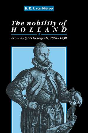 The Nobility of Holland: From Knights to Regents, 1500–1650 de H. F. K. Nierop