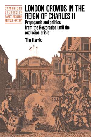 London Crowds in the Reign of Charles II: Propaganda and Politics from the Restoration until the Exclusion Crisis de Tim Harris