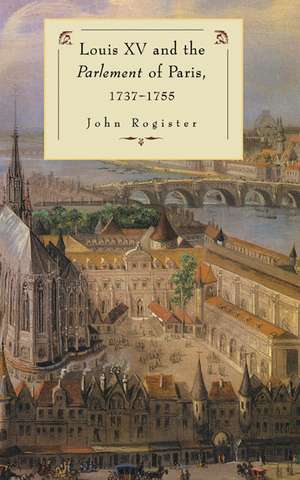 Louis XV and the Parlement of Paris, 1737–55 de John Rogister