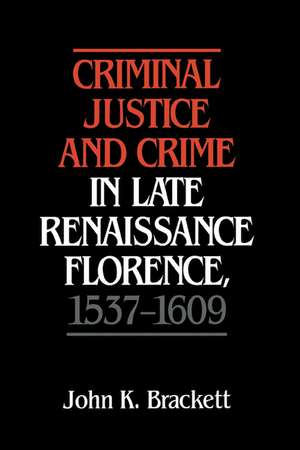 Criminal Justice and Crime in Late Renaissance Florence, 1537–1609 de John K. Brackett