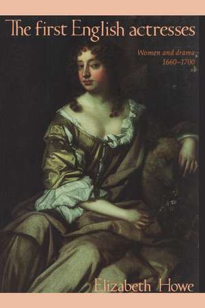 The First English Actresses: Women and Drama, 1660–1700 de Elizabeth Howe