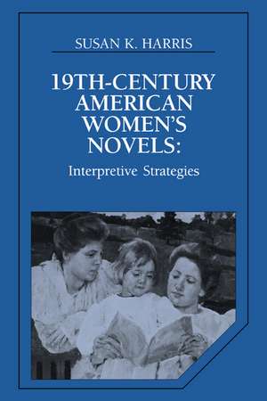 Nineteenth-Century American Women's Novels: Interpretative Strategies de Susan K. Harris