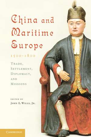 China and Maritime Europe, 1500–1800: Trade, Settlement, Diplomacy, and Missions de John E. Wills, Jr