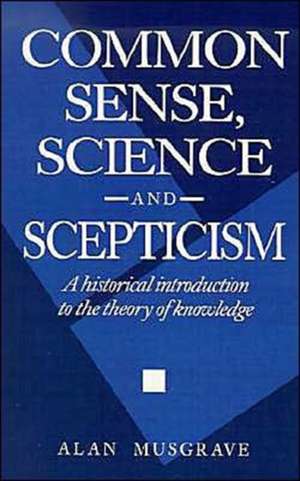 Common Sense, Science and Scepticism: A Historical Introduction to the Theory of Knowledge de Alan Musgrave