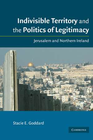 Indivisible Territory and the Politics of Legitimacy: Jerusalem and Northern Ireland de Stacie E. Goddard