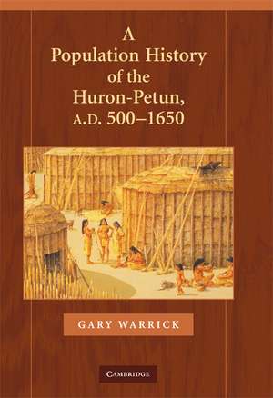 A Population History of the Huron-Petun, A.D. 500–1650 de Gary Warrick