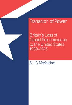 Transition of Power: Britain's Loss of Global Pre-eminence to the United States, 1930–1945 de Brian J. C. McKercher