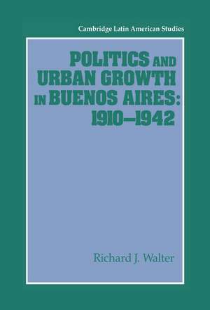 Politics and Urban Growth in Buenos Aires, 1910–1942 de Richard J. Walter