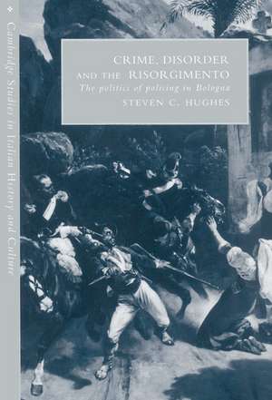 Crime, Disorder, and the Risorgimento: The Politics of Policing in Bologna de Steven C. Hughes