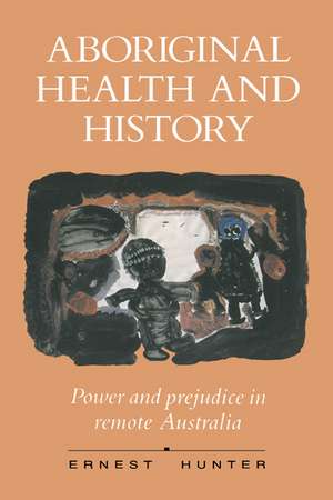 Aboriginal Health and History: Power and Prejudice in Remote Australia de Ernest Hunter