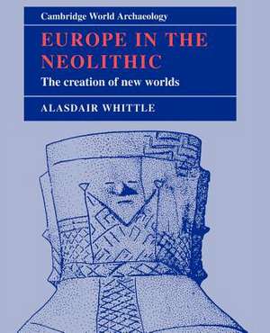 Europe in the Neolithic: The Creation of New Worlds de Alasdair W. R. Whittle