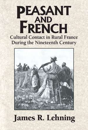 Peasant and French: Cultural Contact in Rural France during the Nineteenth Century de James R. Lehning