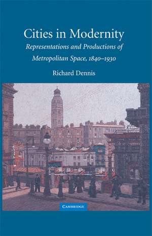 Cities in Modernity: Representations and Productions of Metropolitan Space, 1840–1930 de Richard Dennis