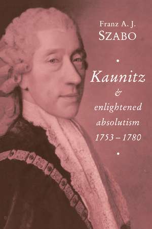 Kaunitz and Enlightened Absolutism 1753–1780 de Franz A. J. Szabo