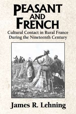 Peasant and French: Cultural Contact in Rural France during the Nineteenth Century de James R. Lehning