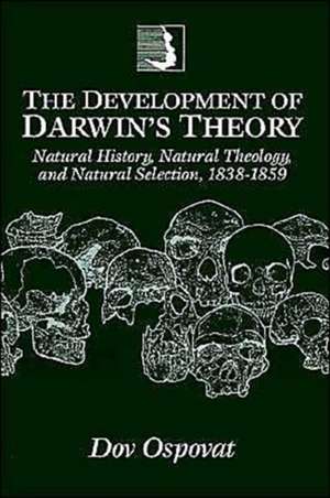 The Development of Darwin's Theory: Natural History, Natural Theology, and Natural Selection, 1838–1859 de Dov Ospovat