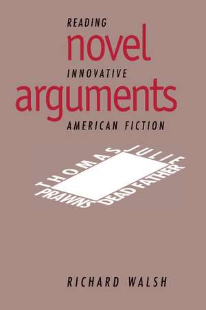 Novel Arguments: Reading Innovative American Fiction de Richard Walsh