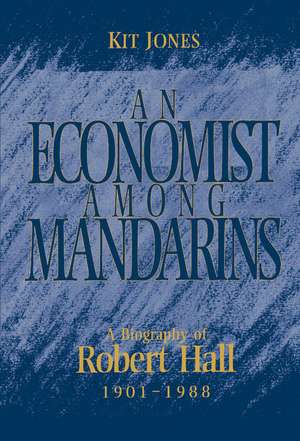 An Economist among Mandarins: A Biography of Robert Hall, 1901–1988 de Kit Jones