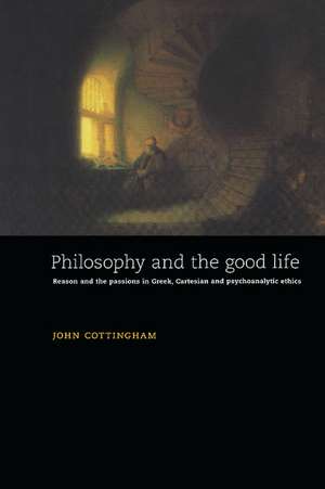 Philosophy and the Good Life: Reason and the Passions in Greek, Cartesian and Psychoanalytic Ethics de John Cottingham