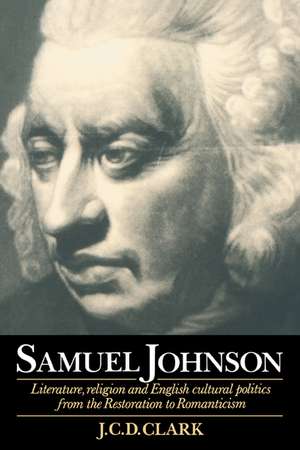 Samuel Johnson: Literature, Religion and English Cultural Politics from the Restoration to Romanticism de J. C. D. Clark