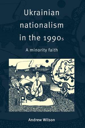 Ukrainian Nationalism in the 1990s: A Minority Faith de Andrew Wilson