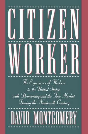 Citizen Worker: The Experience of Workers in the United States with Democracy and the Free Market during the Nineteenth Century de David Montgomery