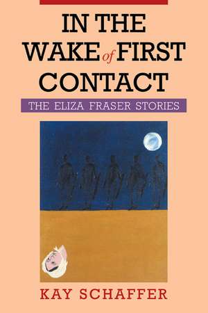 In the Wake of First Contact: The Eliza Fraser Stories de Kay Schaffer