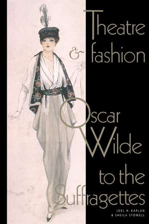 Theatre and Fashion: Oscar Wilde to the Suffragettes de Joel H. Kaplan