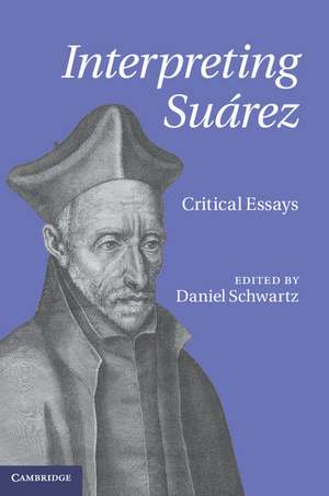 Interpreting Suárez: Critical Essays de Daniel Schwartz