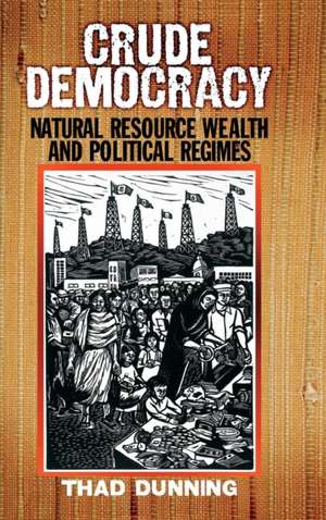 Crude Democracy: Natural Resource Wealth and Political Regimes de Thad Dunning