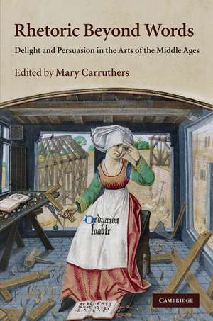 Rhetoric beyond Words: Delight and Persuasion in the Arts of the Middle Ages de Mary Carruthers