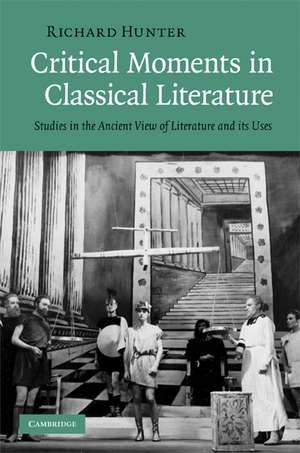 Critical Moments in Classical Literature: Studies in the Ancient View of Literature and its Uses de Richard Hunter