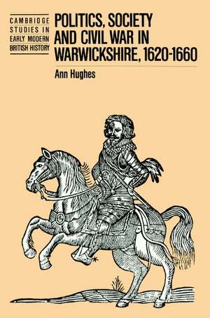 Politics, Society and Civil War in Warwickshire, 1620–1660 de Ann Hughes