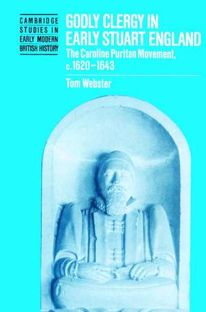 Godly Clergy in Early Stuart England: The Caroline Puritan Movement, c.1620–1643 de Tom Webster