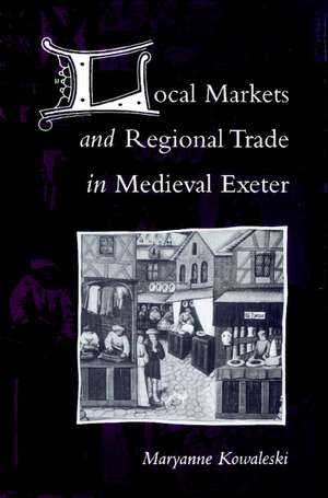 Local Markets and Regional Trade in Medieval Exeter de Maryanne Kowaleski