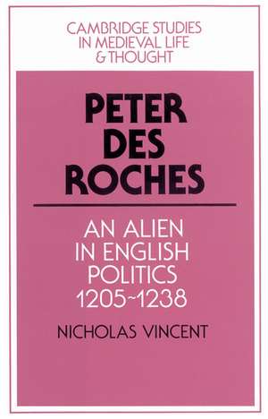 Peter des Roches: An Alien in English Politics, 1205–1238 de Nicholas Vincent