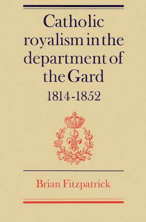 Catholic Royalism in the Department of the Gard 1814–1852 de Brian Fitzpatrick