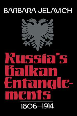 Russia's Balkan Entanglements, 1806–1914 de Barbara Jelavich