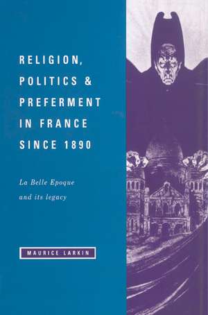 Religion, Politics and Preferment in France since 1890: La Belle Epoque and its Legacy de Maurice Larkin