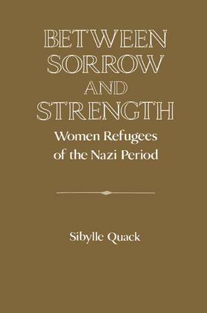 Between Sorrow and Strength: Women Refugees of the Nazi Period de Sibylle Quack